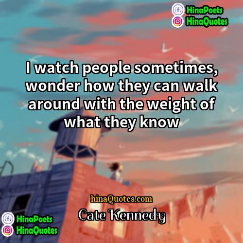 Cate Kennedy Quotes | I watch people sometimes, wonder how they
